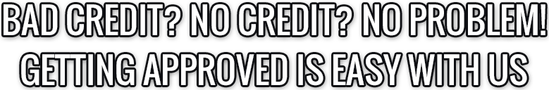 BAD CREDIT? NO CREDIT? N0 PROBLEM!